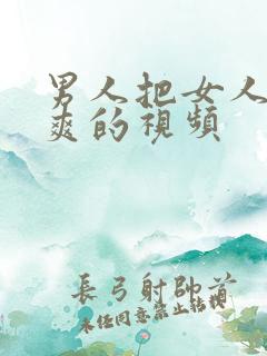 男人把女人捅到爽的视频