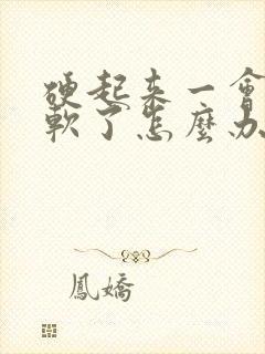 硬起来一会儿就软了怎么办