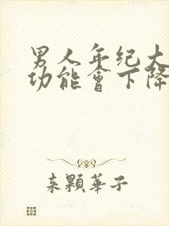 男人年纪大了性功能会下降吗