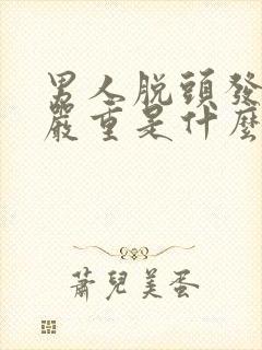 男人脱头发比较严重是什么原因