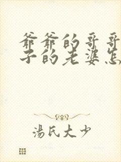 爷爷的哥哥的儿子的老婆怎么称呼