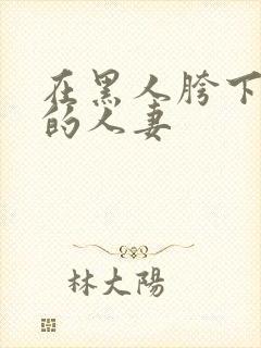 在黑人胯下求欢的人妻