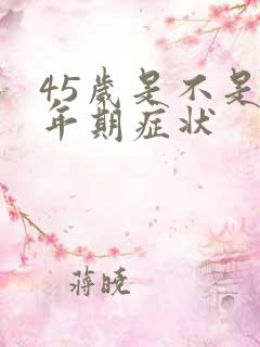 45岁是不是更年期症状