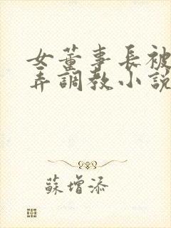 女董事长被女玩弄调教小说在线