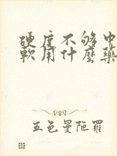 硬度不够中途疲软用什么药