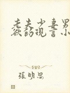 老夫少妻男主重欲的现言小说