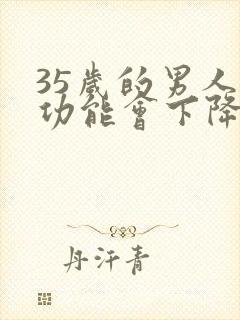 35岁的男人性功能会下降吗