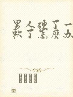 男人硬了一下就软了怎么办