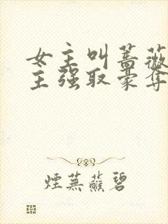 女主叫蔷薇被男主强取豪夺的小说