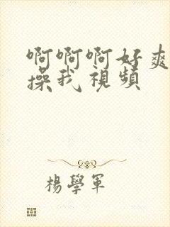 啊啊啊好爽用力操我视频