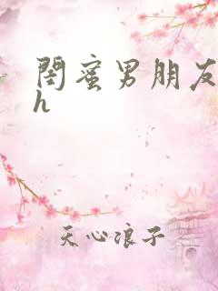 闺蜜男朋友小说h