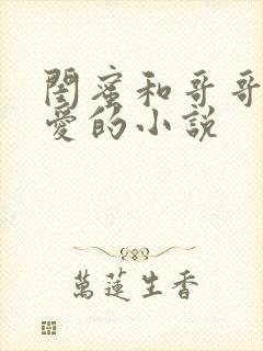 闺蜜和哥哥谈恋爱的小说