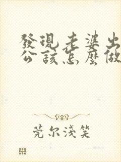 发现老婆出轨老公该怎么做