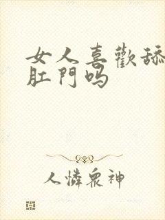 女人喜欢舔男人肛门吗