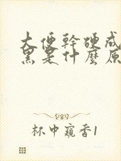 大便干硬成粒发黑是什么原因引起的