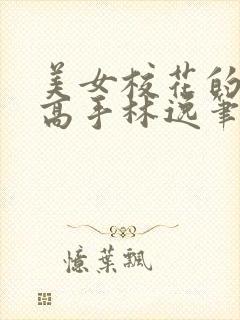 美女校花的贴身高手林逸笔趣阁