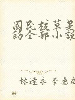 国民校草是女生的全部小说