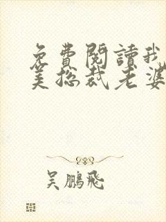 免费阅读我的绝美总裁老婆