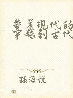 带着现代的东西穿越到古代的小说