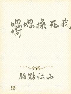 嗯嗯操死我啊啊啊