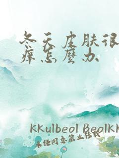 冬天皮肤很干很痒怎么办