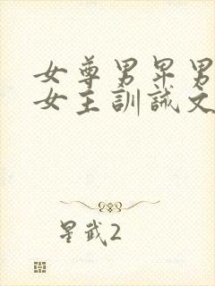 女尊男卑男主被女主训诫文