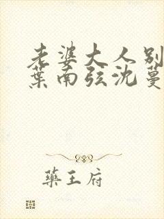 老婆大人别想逃叶南弦沈蔓歌全免费阅读