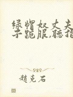 绿帽奴丈夫对妻子跪服,听指今调教的小说