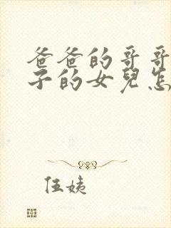 爸爸的哥哥的儿子的女儿怎么称呼