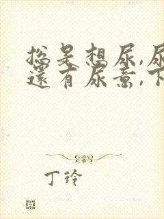 总是想尿,尿完还有尿意,下面不舒服