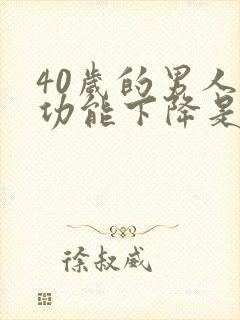 40岁的男人性功能下降是什么原因