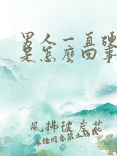 男人一直硬不了是怎么回事