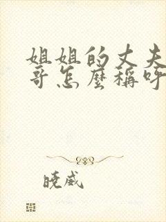 姐姐的丈夫的哥哥怎么称呼