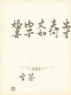 婚内丈夫出轨了妻子如何才能挽回