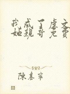 我成了虐文女主她亲哥免费阅读