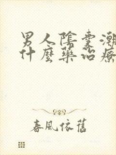 男人阴囊潮湿吃什么药治疗最好?