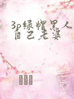 3p绿帽黑人看自己老婆
