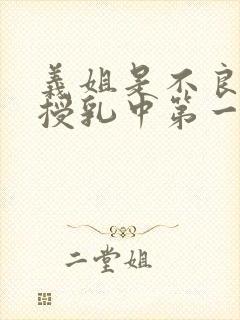 义姐是不良妈妈授乳中第一季高清在线观看