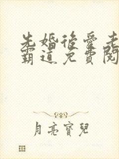 先婚后爱老公太霸道免费阅读全文