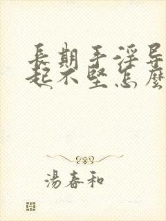 长期手淫导致勃起不坚怎么办