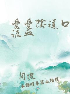 爱爱阴道口撕裂流血