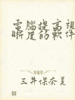 电脑提高视频清晰度的软件