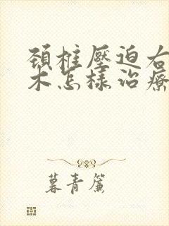 颈椎压迫右手麻木怎样治疗