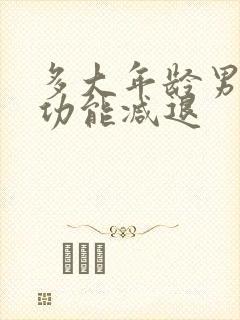 多大年龄男性性功能减退