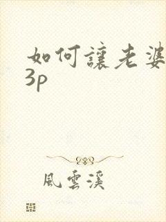 如何让老婆接受3p