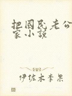 把国民老公带回家小说