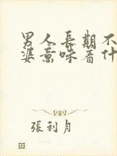 男人长期不碰老婆意味着什么