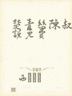 楚青丝陈叔的小说免费