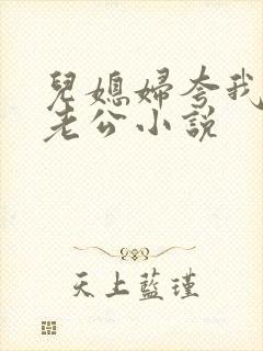 儿媳妇夸我比她老公小说