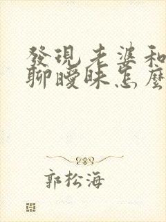 发现老婆和别人聊暧昧怎么办